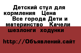Детский стул для кормления › Цена ­ 3 000 - Все города Дети и материнство » Качели, шезлонги, ходунки   